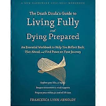 The Death Doulas Guide to Living Fully and Dying Prepared An Essential Workbook to Help You Reflect Back Plan Ahead and Find Peace on Your Journey