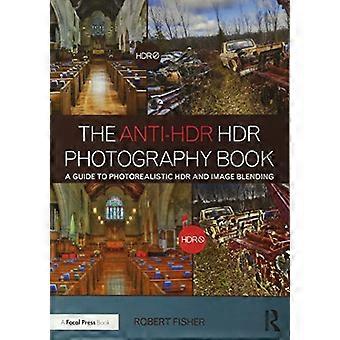 Das Anti-HDR HDR Fotografie Buch: A Guide to fotorealistische HDR und Bild überblenden