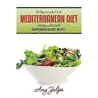 Der Anfängerleitfaden für die mediterrane Ernährung: gesunde und köstliche Rezepte für die mediterrane Ernährung