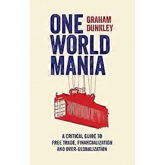 One World Mania: Een Critical Guide to vrijhandel, Financialization en Over-Globalization