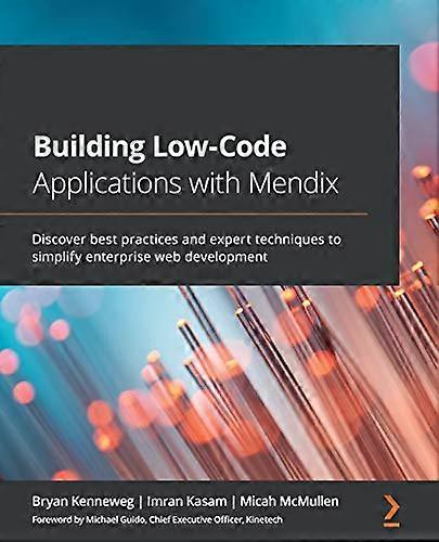 Building Low-Code Applications with Mendix: Discover best practices and expert techniques to simplify enterprise web development