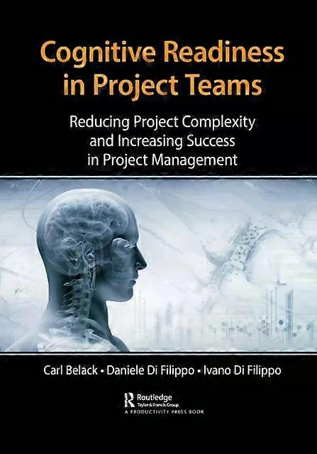 Cognitive Readiness In Project Teams Reducing Project Complexity And Increasing - Carl Belack