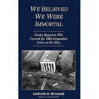 We Believed We Were Immortal Twelve Reporters Who Covered The 1962 Integration C - Kathleen Wickham - Hardcover - English Book - History