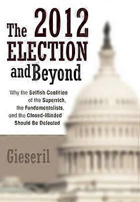 The 2012 Election and Beyond Why the Selfish Coalition of the Superrich the Fundamentalists and the ClosedMinded Should Be Defeated