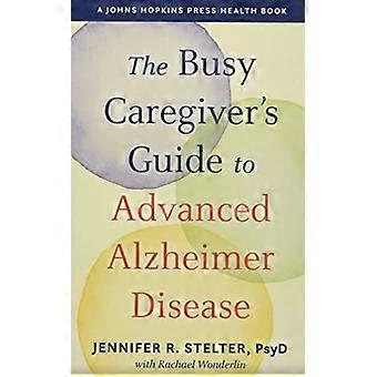 Der Leitfaden für vielbeschäftigte Pflegekräfte zur fortgeschrittenen Alzheimer-Krankheit (Ein Gesundheitsbuch der Johns Hopkins Press)