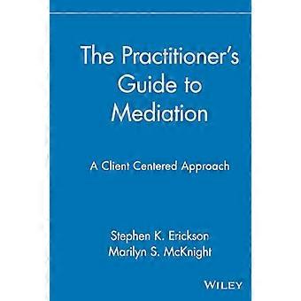 The Practitioners Guide to Mediation A Client Centered Approach