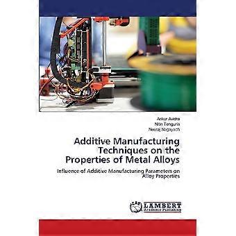 Additive manufacturing techniques on the properties of metal alloys influence of additive manufacturing parameters on alloy properties