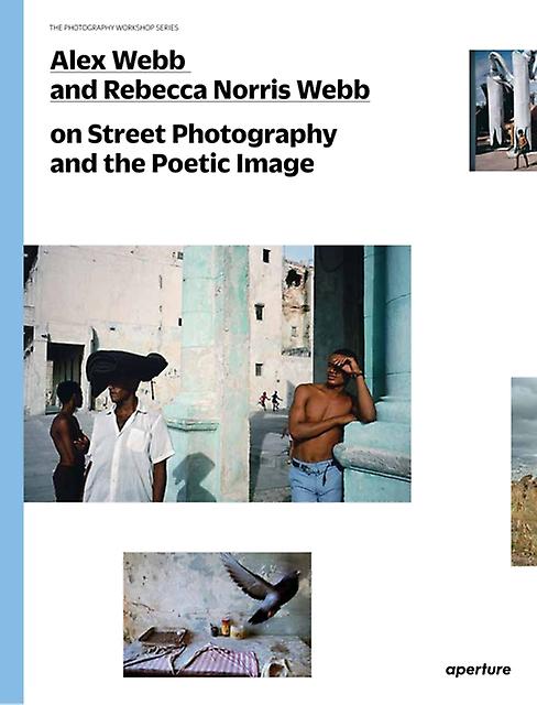 Alex Webb And Rebecca Norris Webb On Street Photography And The Poetic Image by Alex Webb Paperback Book