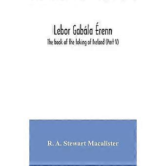 Lebor Gabla Renn The Book Of The Taking Of Ireland Part V - R. A. Stewart Macalister