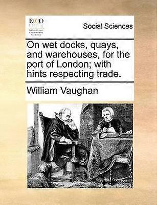 On wet docks quays and warehouses for the port of London with hints respecting trade