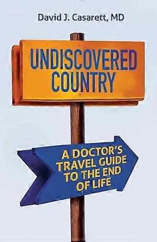 Undiscovered Country: A Doctors Travel Guide to the End of Life