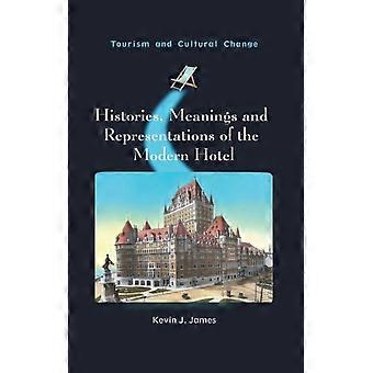 Histories, Meanings and Representations of the Modern Hotel (Tourism and Cultural Change, 52)