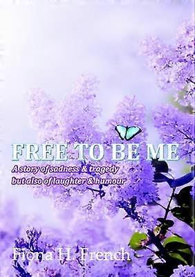 Free to be Me: A Story of Sadness & Tragedy but Also of Laughter & Humour
