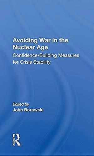 Avoiding War In The Nuclear Age: Confidence building Measures For Crisis Stability
