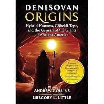 Denisovan Origins Hybrid Humans Goebekli Tepe and the Genesis of the Giants of Ancient America