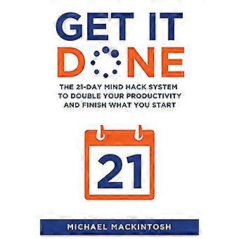 Get It Done: The 21-Day Mind Hack System to Double Your Productivity and Finish What You Start