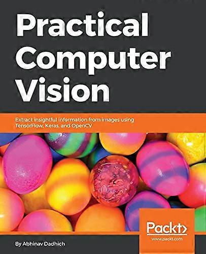 Practical Computer Vision: Extract insightful information from images using TensorFlow, Keras, and OpenCV