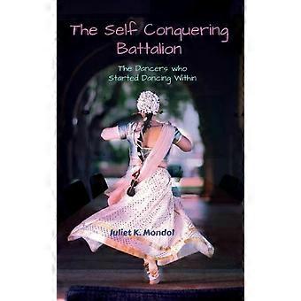 The Self Conquering Battalion. The Dancers Who Started Dancing Within - Juliet K. Mondol
