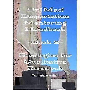Dr. Mac! Dissertation Mentoring Handbook: Book 2- Strategies for Qualitative Research