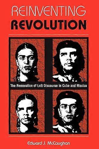 Reinventing Revolution: The Renovation Of Left Discourse In Cuba And Mexico