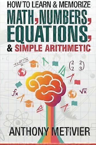 How To Learn And Memorize Math, Numbers, Equations, And Simple Arithmetic