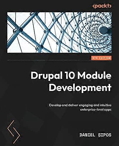 Drupal 10 Module Development: Develop and deliver engaging and intuitive enterprise-level apps