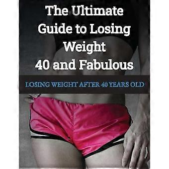 LOSING WEIGHT After 40 Years Old 40 and Fabulous The Ultimate Guide to Losing Weight