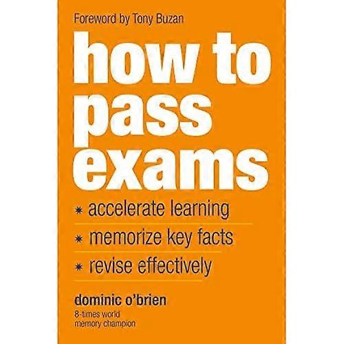 How to Pass Exams: Accelerate Your Learning - Memorise Key Facts - Revise Effectively