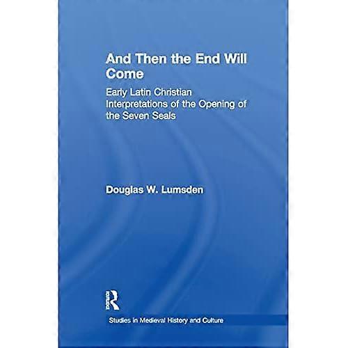 And Then the End Will Come: Early Latin Christian Interpretations of the Opening of the Seven Seals