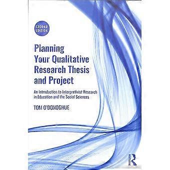 Planning Your Qualitative Research Thesis And Project An Introduction To Interpr - Tom O'Donoghue