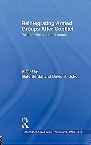 Reintegrating Armed Groups After Conflict: Politics Violence and Transition