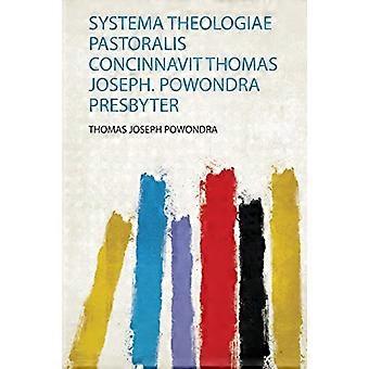 Systema Theologiae Pastoralis Concinnavit Thomas Joseph. Powondra Presbyter