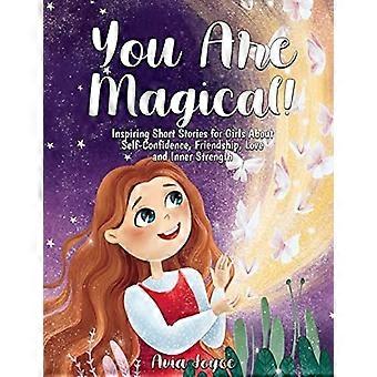 Je bent magisch! : Inspirerende korte verhalen voor meisjes over zelfvertrouwen, vriendschap, liefde en innerlijke kracht