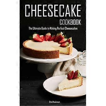 Cheesecake Cookbook The Ultimate Guide To Making Perfect Cheesecakes