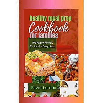 Libro de cocina para preparar comidas saludables para familias: 100 recetas aptas para toda la familia para una vida ocupada.