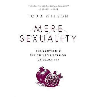 The Mere Sexuality Rediscovering The Christian Vision Of Sexuality - Todd Wilson