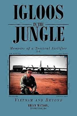 Igloos In The Jungle Memoirs of a Tactical Airlifter in Vietnam and Beyond