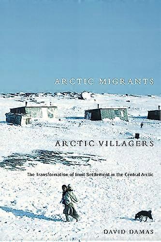 Arctic Migrants/Arctic Villagers: The Transformation of Inuit Settlement in the Central Arctic: Volume 32