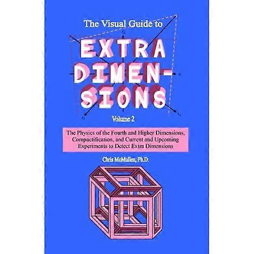The Visual Guide to Extra Dimensions: The Physics of the Fourth Dimension, Compactification, and Current and Upcoming Experiments