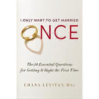 I Only Want To Get Married Once The 10 Essential Questions For Getting It Right - Chana Levitan