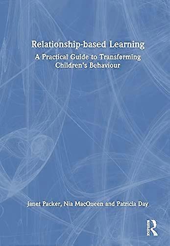 Relationship based Learning: A Practical Guide to Transforming Childrens Behaviour