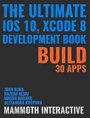 The Ultimate iOS 10 Xcode 8 Developer Book. Build 30 Apps