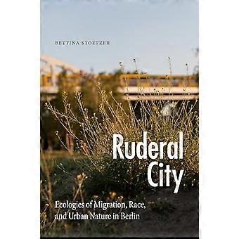 Ruderal City Ecologies of Migration Race and Urban Nature in Berlin