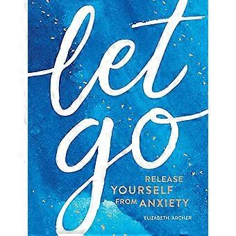 Let Go Release Yourself from Anxiety Practical Tips and Techniques to Live a Happy Stress Free Life