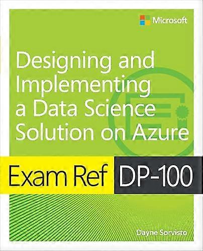 Exam Ref DP-100 Designing  and Implementing a Data  Science Solution on Azure