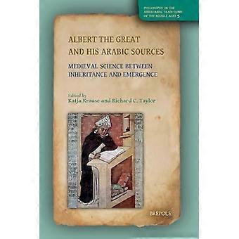 Albert the Great and His Arabic Sources Medieval Science Between Inheritance and Emergence