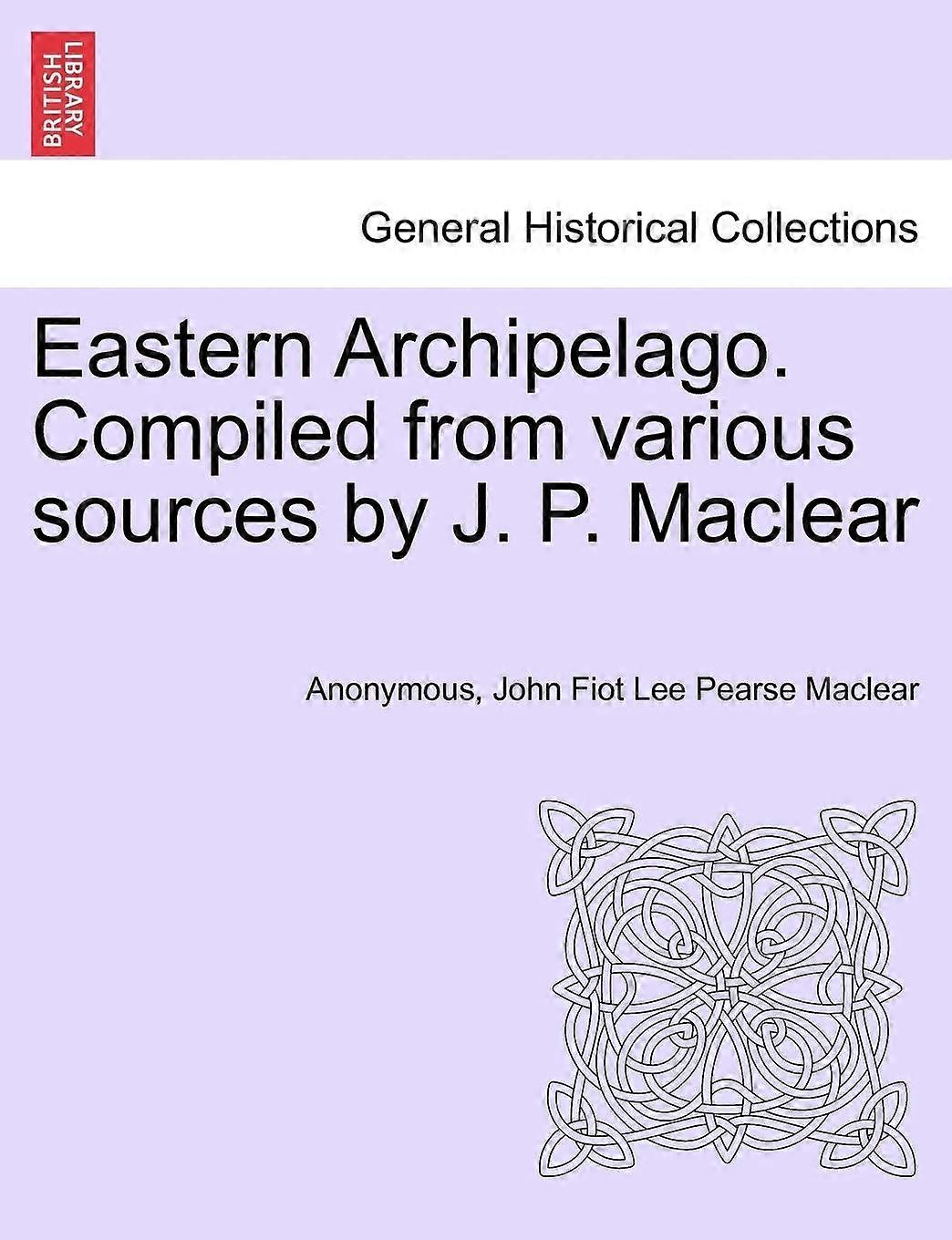 Eastern archipelago. compiled from various sources by j. p. maclear
