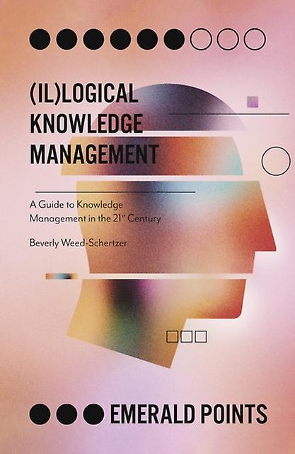 Illogical Knowledge Management - Emerald Points - Weed-Schertzer, Beverly - Knowledge management - Emerald Publishing Limited - Paperback