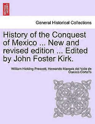 History of the Conquest of Mexico  New and revised edition  Edited by John Foster Kirk