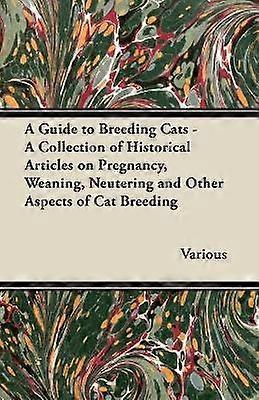 A Guide to Breeding Cats  A Collection of Historical Articles on Pregnancy Weaning Neutering and Other Aspects of Cat Breeding